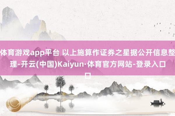 体育游戏app平台 以上施算作证券之星据公开信息整理-开云(中国)Kaiyun·体育官方网站-登录入口