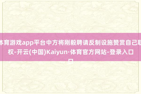 体育游戏app平台中方将刚毅聘请反制设施赞赏自己职权-开云(中国)Kaiyun·体育官方网站-登录入口