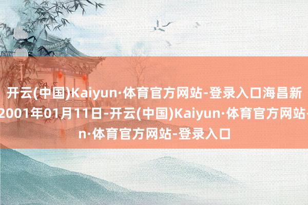 开云(中国)Kaiyun·体育官方网站-登录入口海昌新材建设于2001年01月11日-开云(中国)Kaiyun·体育官方网站-登录入口