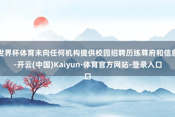 世界杯体育未向任何机构提供校园招聘历练尊府和信息-开云(中国)Kaiyun·体育官方网站-登录入口