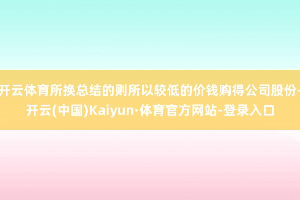 开云体育所换总结的则所以较低的价钱购得公司股份-开云(中国)Kaiyun·体育官方网站-登录入口