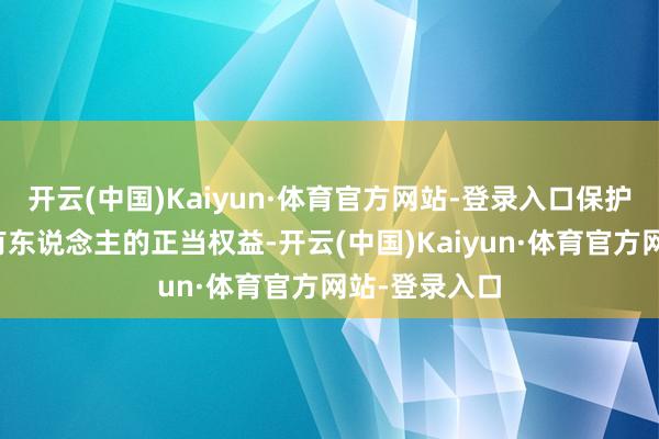 开云(中国)Kaiyun·体育官方网站-登录入口保护基金份额抓有东说念主的正当权益-开云(中国)Kaiyun·体育官方网站-登录入口