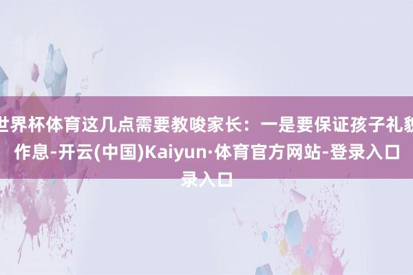 世界杯体育这几点需要教唆家长：一是要保证孩子礼貌作息-开云(中国)Kaiyun·体育官方网站-登录入口