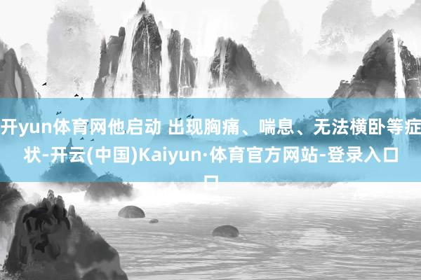 开yun体育网他启动 出现胸痛、喘息、无法横卧等症状-开云(中国)Kaiyun·体育官方网站-登录入口