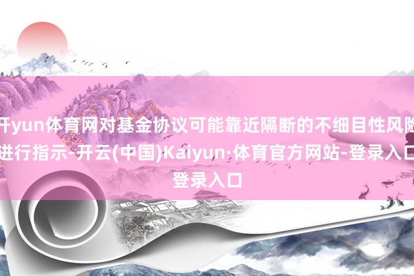 开yun体育网对基金协议可能靠近隔断的不细目性风险进行指示-开云(中国)Kaiyun·体育官方网站-登录入口