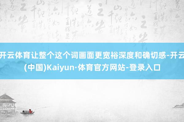 开云体育让整个这个词画面更宽裕深度和确切感-开云(中国)Kaiyun·体育官方网站-登录入口