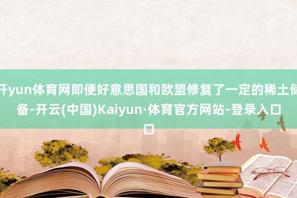 开yun体育网即便好意思国和欧盟修复了一定的稀土储备-开云(中国)Kaiyun·体育官方网站-登录入口