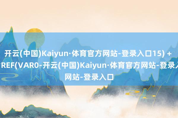 开云(中国)Kaiyun·体育官方网站-登录入口15) + 4 * REF(VAR0-开云(中国)Kaiyun·体育官方网站-登录入口