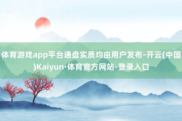 体育游戏app平台通盘实质均由用户发布-开云(中国)Kaiyun·体育官方网站-登录入口