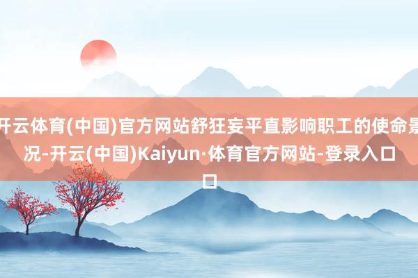 开云体育(中国)官方网站舒狂妄平直影响职工的使命景况-开云(中国)Kaiyun·体育官方网站-登录入口