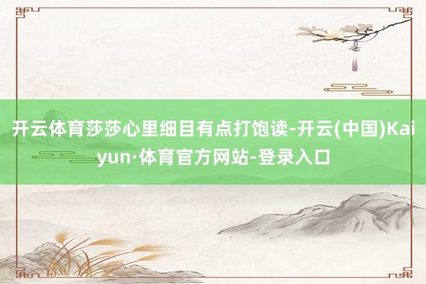 开云体育莎莎心里细目有点打饱读-开云(中国)Kaiyun·体育官方网站-登录入口