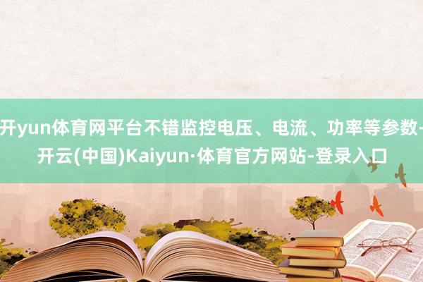开yun体育网平台不错监控电压、电流、功率等参数-开云(中国)Kaiyun·体育官方网站-登录入口