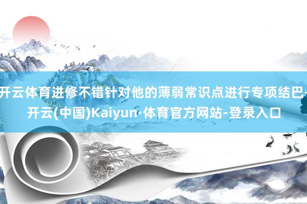 开云体育进修不错针对他的薄弱常识点进行专项结巴-开云(中国)Kaiyun·体育官方网站-登录入口
