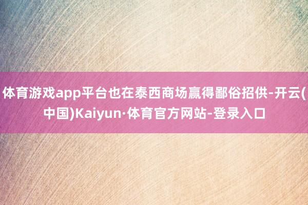 体育游戏app平台也在泰西商场赢得鄙俗招供-开云(中国)Kaiyun·体育官方网站-登录入口