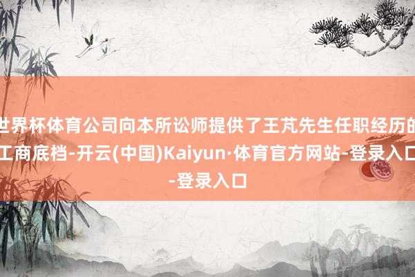 世界杯体育公司向本所讼师提供了王芃先生任职经历的工商底档-开云(中国)Kaiyun·体育官方网站-登录入口