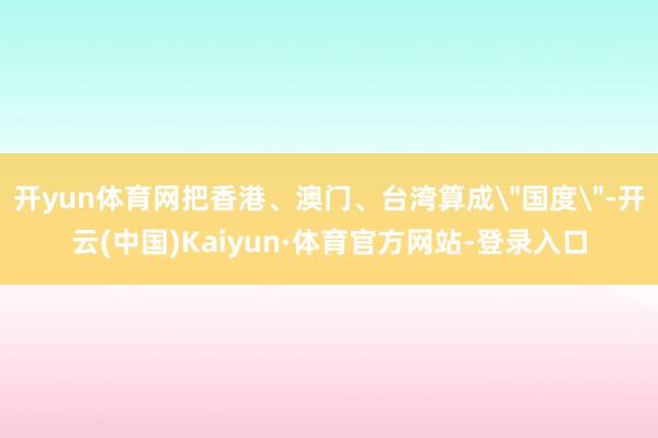 开yun体育网把香港、澳门、台湾算成
