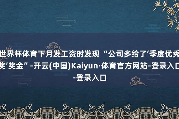 世界杯体育下月发工资时发现 “公司多给了‘季度优秀奖’奖金”-开云(中国)Kaiyun·体育官方网站-登录入口