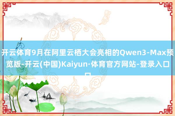 开云体育9月在阿里云栖大会亮相的Qwen3-Max预览版-开云(中国)Kaiyun·体育官方网站-登录入口