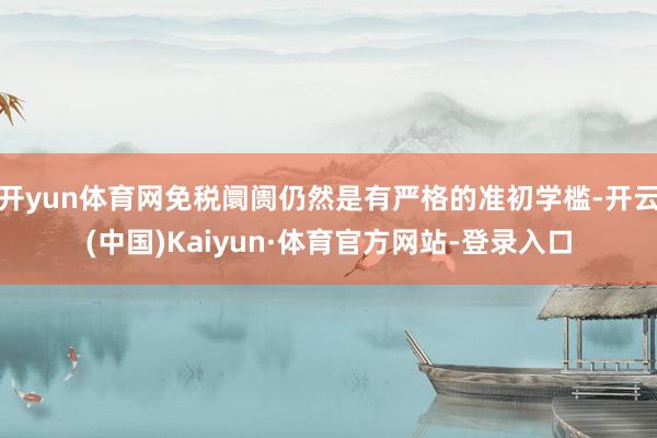 开yun体育网免税阛阓仍然是有严格的准初学槛-开云(中国)Kaiyun·体育官方网站-登录入口